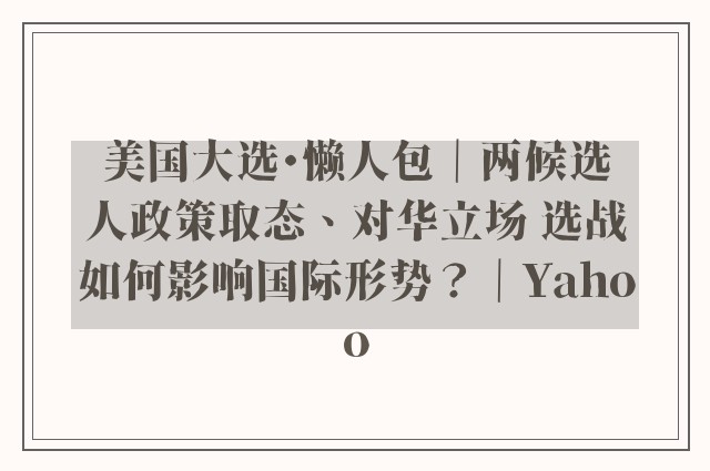 美国大选・懒人包｜两候选人政策取态、对华立场 选战如何影响国际形势？｜Yahoo