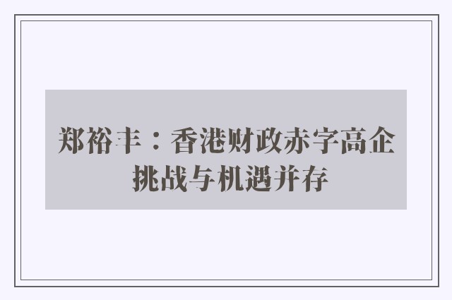 郑裕丰：香港财政赤字高企 挑战与机遇并存