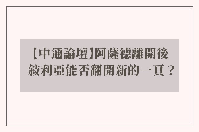 【中通論壇】阿薩德離開後 敘利亞能否翻開新的一頁？