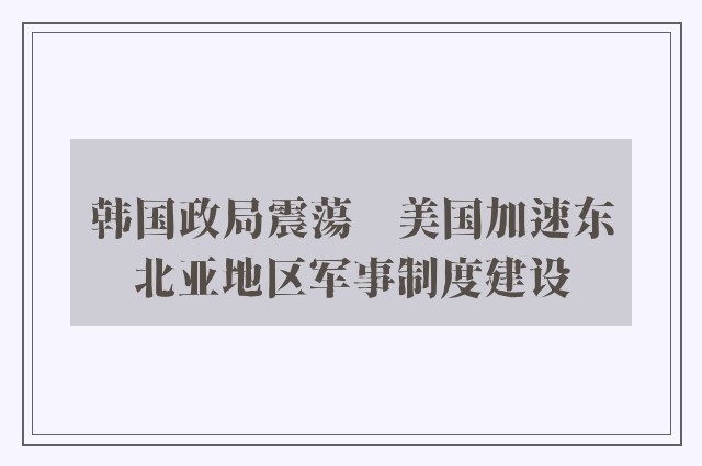 韩国政局震蕩　美国加速东北亚地区军事制度建设