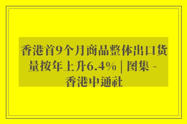 香港首9个月商品整体出口货量按年上升6.4% | 图集 - 香港中通社