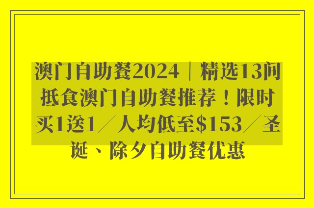 澳门自助餐2024｜精选13间抵食澳门自助餐推荐！限时买1送1／人均低至$153／圣诞、除夕自助餐优惠