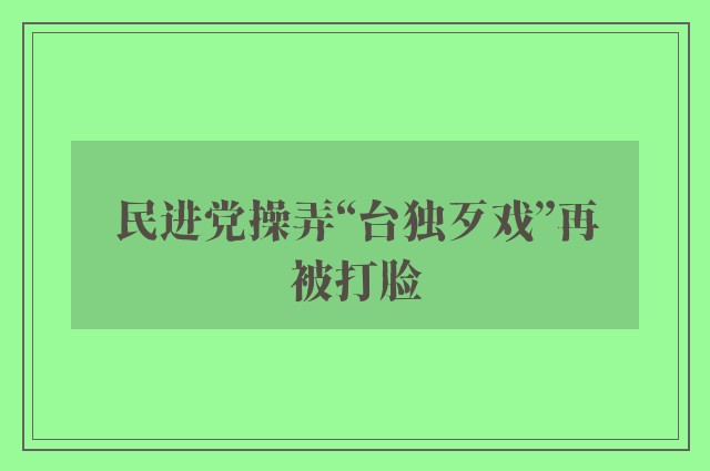 民进党操弄“台独歹戏”再被打脸