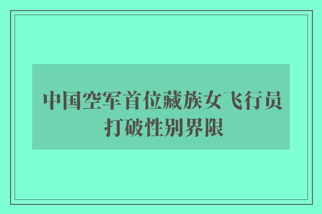 中国空军首位藏族女飞行员 打破性别界限